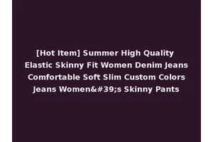 [Hot Item] Summer High Quality Elastic Skinny Fit Women Denim Jeans Comfortable Soft Slim Custom Colors Jeans Women's Skinny Pants