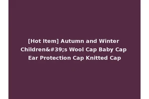 [Hot Item] Autumn and Winter Children's Wool Cap Baby Cap Ear Protection Cap Knitted Cap