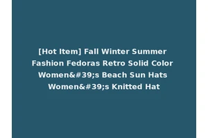 [Hot Item] Fall Winter Summer Fashion Fedoras Retro Solid Color Women's Beach Sun Hats Women's Knitted Hat