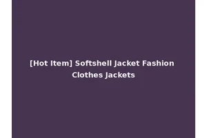 [Hot Item] Softshell Jacket Fashion Clothes Jackets