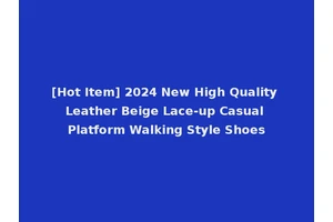 [Hot Item] 2024 New High Quality Leather Beige Lace-up Casual Platform Walking Style Shoes