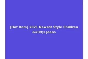 [Hot Item] 2021 Newest Style Children's Jeans