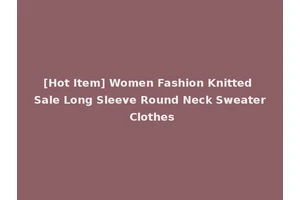[Hot Item] Women Fashion Knitted Sale Long Sleeve Round Neck Sweater Clothes