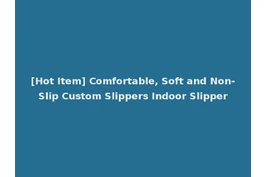 [Hot Item] Comfortable, Soft and Non-Slip Custom Slippers Indoor Slipper