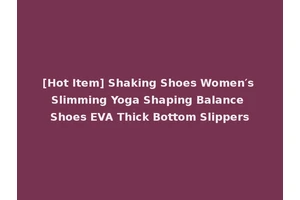 [Hot Item] Shaking Shoes Women′s Slimming Yoga Shaping Balance Shoes EVA Thick Bottom Slippers