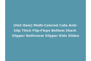 [Hot Item] Multi-Colored Cute Anti-Slip Thick Flip-Flops Bottom Shark Slipper Bathroom Slipper Kids Slides