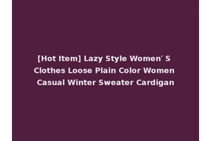 [Hot Item] Lazy Style Women′ S Clothes Loose Plain Color Women Casual Winter Sweater Cardigan