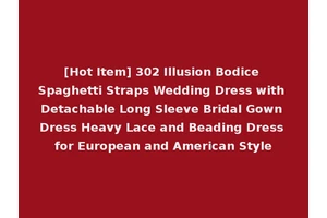 [Hot Item] 302 Illusion Bodice Spaghetti Straps Wedding Dress with Detachable Long Sleeve Bridal Gown Dress Heavy Lace and Beading Dress for European and American Style