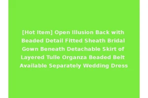 [Hot Item] Open Illusion Back with Beaded Detail Fitted Sheath Bridal Gown Beneath Detachable Skirt of Layered Tulle Organza Beaded Belt Available Separately Wedding Dress