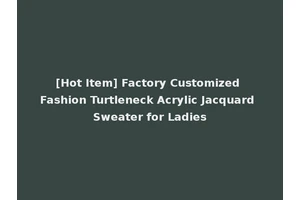 [Hot Item] Factory Customized Fashion Turtleneck Acrylic Jacquard Sweater for Ladies