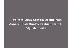 [Hot Item] 2015 Custom Design Men Apparel High Quality Fashion Men′ S Stylish Shorts