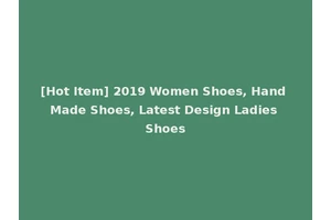 [Hot Item] 2019 Women Shoes, Hand Made Shoes, Latest Design Ladies Shoes
