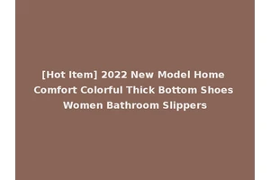 [Hot Item] 2022 New Model Home Comfort Colorful Thick Bottom Shoes Women Bathroom Slippers