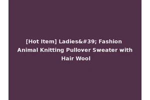 [Hot Item] Ladies' Fashion Animal Knitting Pullover Sweater with Hair Wool