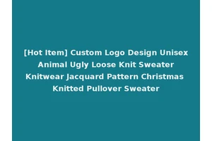 [Hot Item] Custom Logo Design Unisex Animal Ugly Loose Knit Sweater Knitwear Jacquard Pattern Christmas Knitted Pullover Sweater