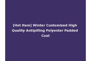 [Hot Item] Winter Customized High Quality Antipilling Polyester Padded Coat
