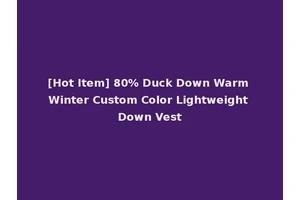[Hot Item] 80% Duck Down Warm Winter Custom Color Lightweight Down Vest