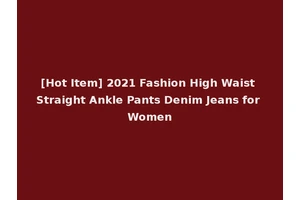 [Hot Item] 2021 Fashion High Waist Straight Ankle Pants Denim Jeans for Women