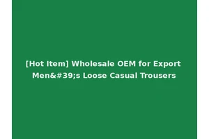 [Hot Item] Wholesale OEM for Export Men's Loose Casual Trousers