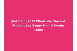 [Hot Item] 2022 Wholesale Stacked Straight Leg Baggy Men′ S Denim Jeans