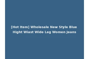 [Hot Item] Wholesale New Style Blue Hight Wiast Wide Leg Women Jeans