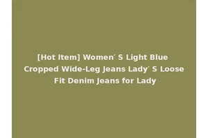 [Hot Item] Women′ S Light Blue Cropped Wide-Leg Jeans Lady′ S Loose Fit Denim Jeans for Lady