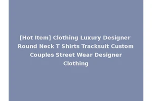 [Hot Item] Clothing Luxury Designer Round Neck T Shirts Tracksuit Custom Couples Street Wear Designer Clothing