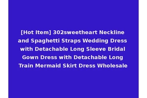 [Hot Item] 302sweetheart Neckline and Spaghetti Straps Wedding Dress with Detachable Long Sleeve Bridal Gown Dress with Detachable Long Train Mermaid Skirt Dress Wholesale