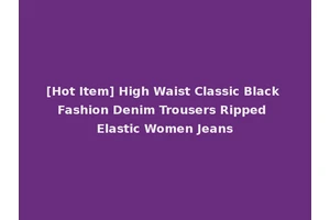 [Hot Item] High Waist Classic Black Fashion Denim Trousers Ripped Elastic Women Jeans