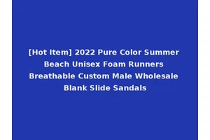 [Hot Item] 2022 Pure Color Summer Beach Unisex Foam Runners Breathable Custom Male Wholesale Blank Slide Sandals