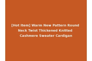 [Hot Item] Warm New Pattern Round Neck Twist Thickened Knitted Cashmere Sweater Cardigan