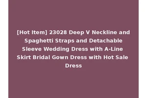 [Hot Item] 23028 Deep V Neckline and Spaghetti Straps and Detachable Sleeve Wedding Dress with A-Line Skirt Bridal Gown Dress with Hot Sale Dress
