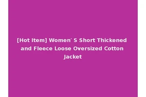 [Hot Item] Women′ S Short Thickened and Fleece Loose Oversized Cotton Jacket