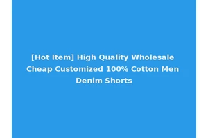 [Hot Item] High Quality Wholesale Cheap Customized 100% Cotton Men Denim Shorts