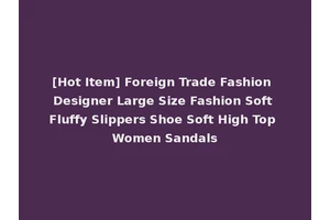 [Hot Item] Foreign Trade Fashion Designer Large Size Fashion Soft Fluffy Slippers Shoe Soft High Top Women Sandals