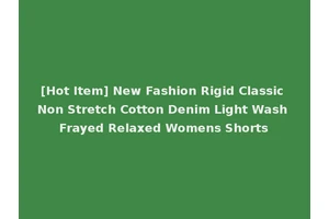 [Hot Item] New Fashion Rigid Classic Non Stretch Cotton Denim Light Wash Frayed Relaxed Womens Shorts