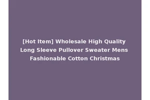 [Hot Item] Wholesale High Quality Long Sleeve Pullover Sweater Mens Fashionable Cotton Christmas