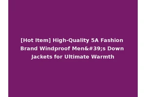 [Hot Item] High-Quality 5A Fashion Brand Windproof Men's Down Jackets for Ultimate Warmth