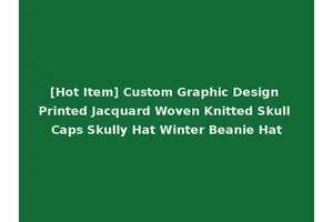 [Hot Item] Custom Graphic Design Printed Jacquard Woven Knitted Skull Caps Skully Hat Winter Beanie Hat