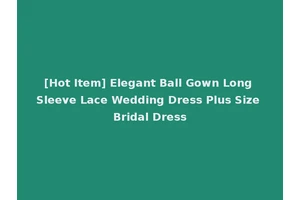 [Hot Item] Elegant Ball Gown Long Sleeve Lace Wedding Dress Plus Size Bridal Dress