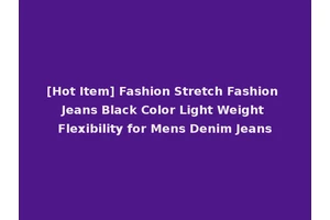 [Hot Item] Fashion Stretch Fashion Jeans Black Color Light Weight Flexibility for Mens Denim Jeans