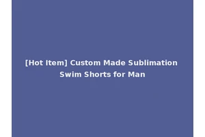 [Hot Item] Custom Made Sublimation Swim Shorts for Man