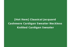[Hot Item] Claasical Jacquard Cashmere Cardigan Sweater Neckless Knitted Cardigan Sweater