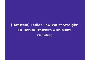 [Hot Item] Ladies Low Waist Straight Fit Denim Trousers with Multi Grinding