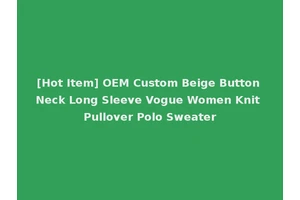 [Hot Item] OEM Custom Beige Button Neck Long Sleeve Vogue Women Knit Pullover Polo Sweater