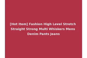 [Hot Item] Fashion High Level Stretch Straight Strong Multi Whiskers Mens Denim Pants Jeans