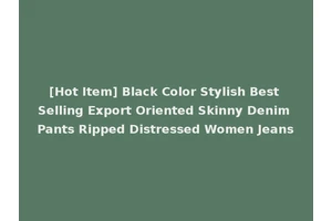 [Hot Item] Black Color Stylish Best Selling Export Oriented Skinny Denim Pants Ripped Distressed Women Jeans