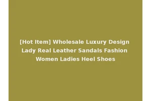 [Hot Item] Wholesale Luxury Design Lady Real Leather Sandals Fashion Women Ladies Heel Shoes