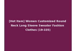 [Hot Item] Women Customized Round Neck Long Sleeve Sweater Fashion Clothes (19-335)