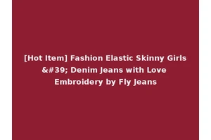 [Hot Item] Fashion Elastic Skinny Girls' Denim Jeans with Love Embroidery by Fly Jeans